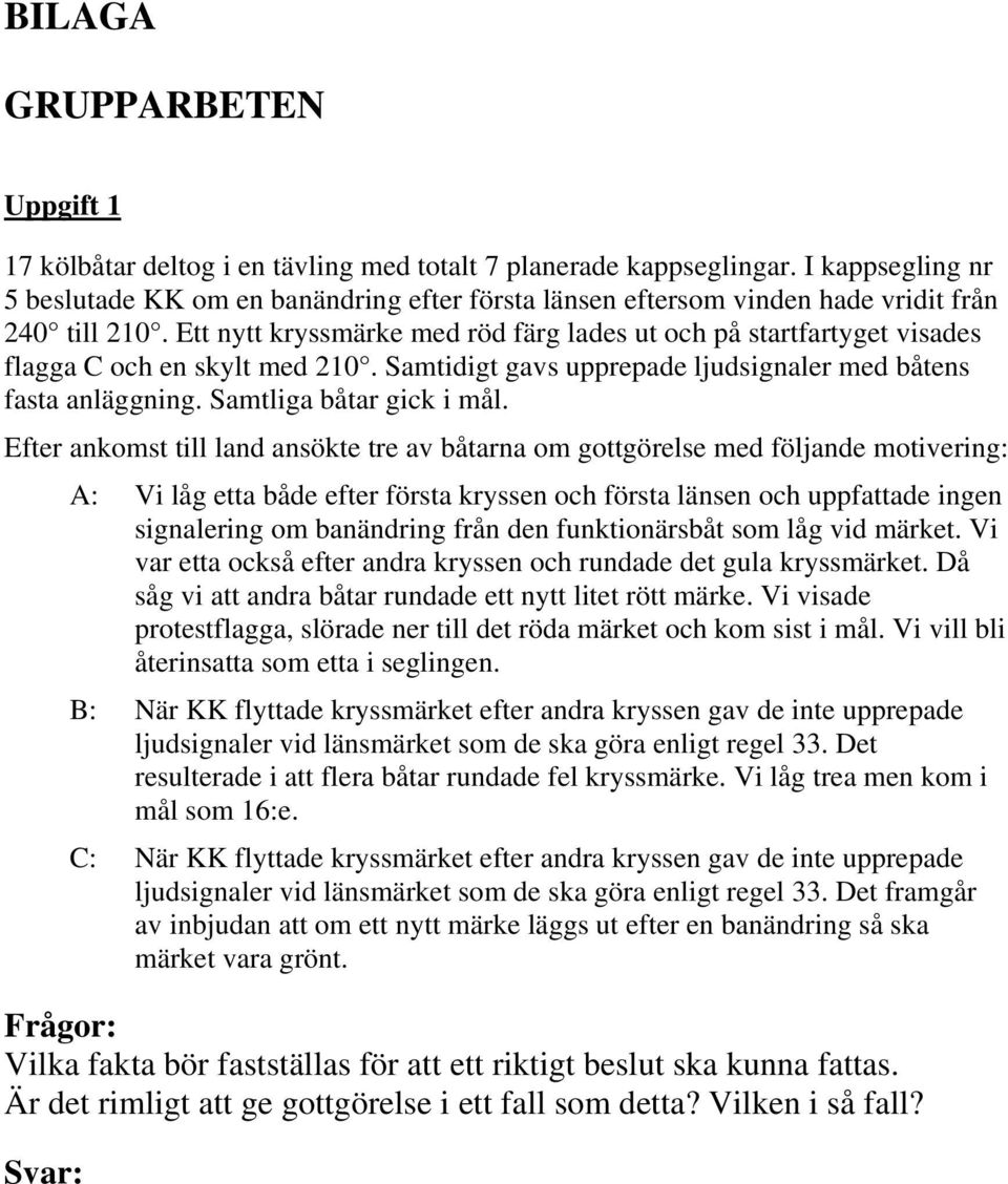 Ett nytt kryssmärke med röd färg lades ut och på startfartyget visades flagga C och en skylt med 210. Samtidigt gavs upprepade ljudsignaler med båtens fasta anläggning. Samtliga båtar gick i mål.