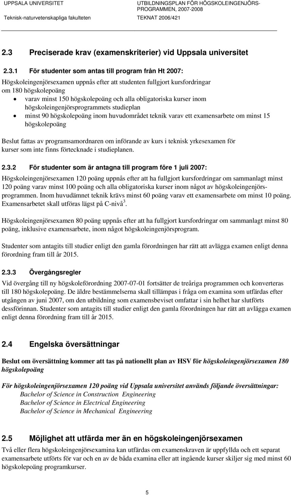 1 För studenter som antas till program från Ht 2007: Högskoleingenjörsexamen uppnås efter att studenten fullgjort kursfordringar om 180 högskolepoäng varav minst 150 högskolepoäng och alla