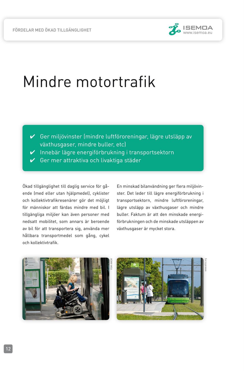 I tillgängliga miljöer kan även personer med nedsatt mobilitet, som annars är beroende av bil för att transportera sig, använda mer hållbara transportmedel som gång, cykel och kollektivtrafik.