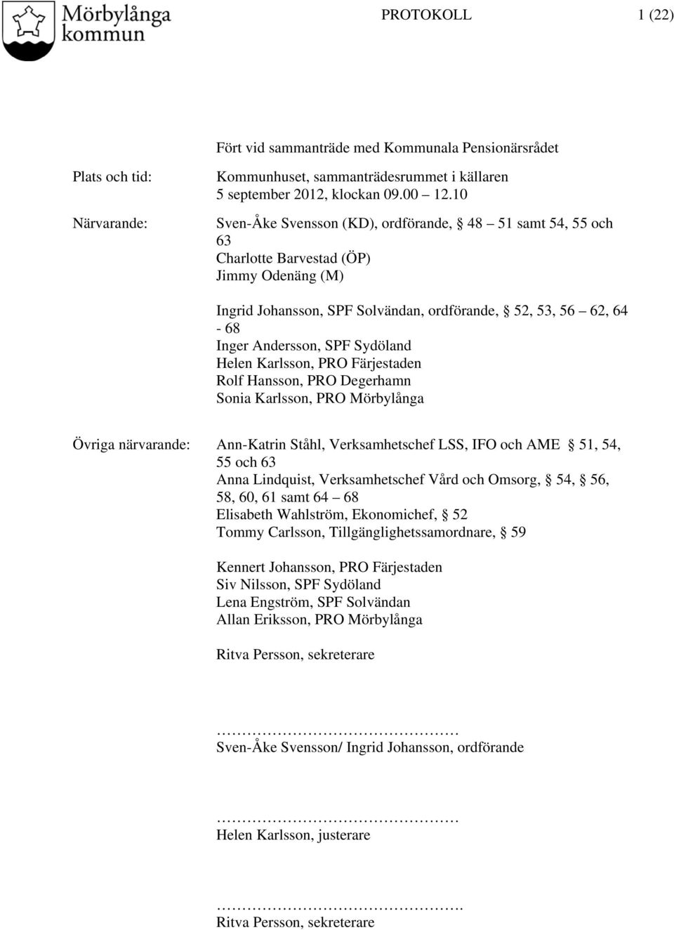 Sydöland Helen Karlsson, PRO Färjestaden Rolf Hansson, PRO Degerhamn Sonia Karlsson, PRO Mörbylånga Övriga närvarande: Ann-Katrin Ståhl, Verksamhetschef LSS, IFO och AME 51, 54, 55 och 63 Anna