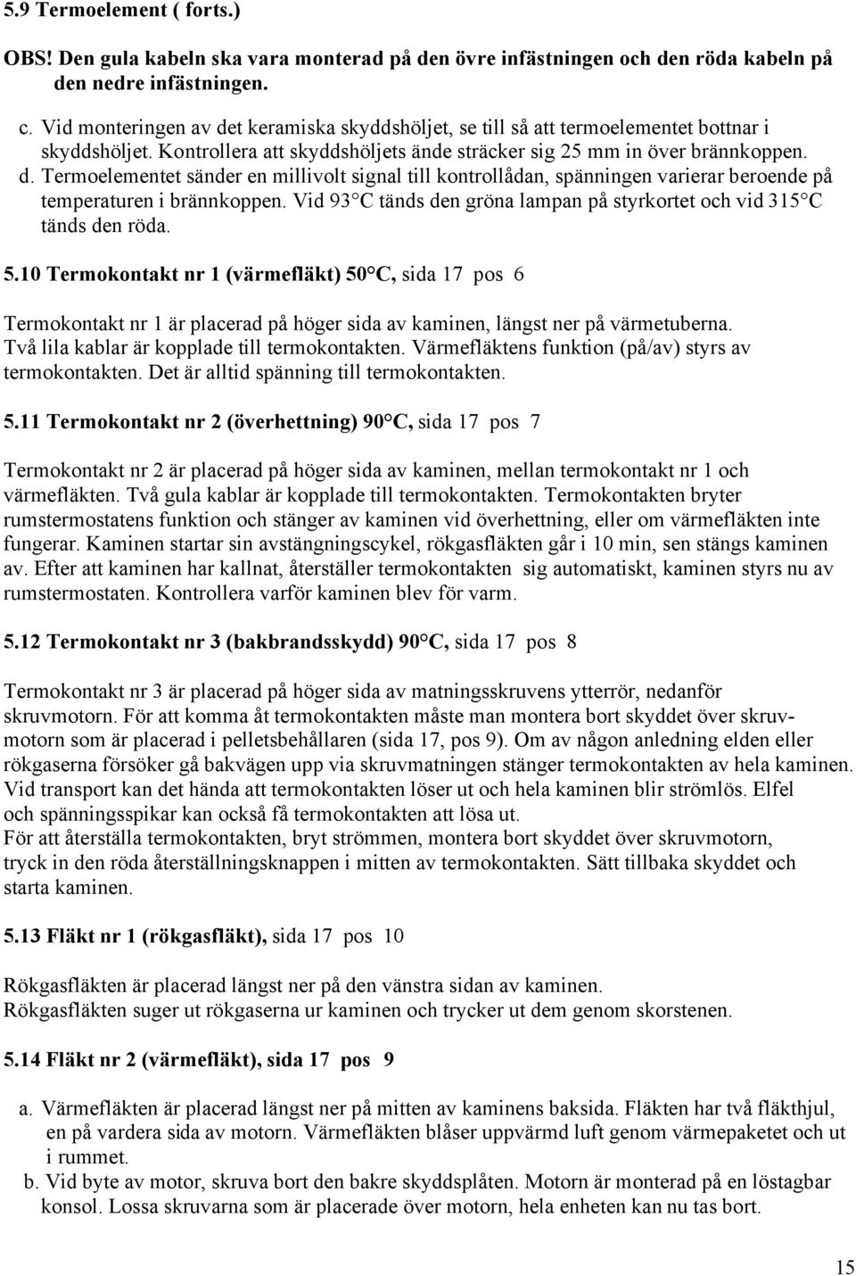 Vid 93 C tänds den gröna lampan på styrkortet och vid 315 C tänds den röda. 5.