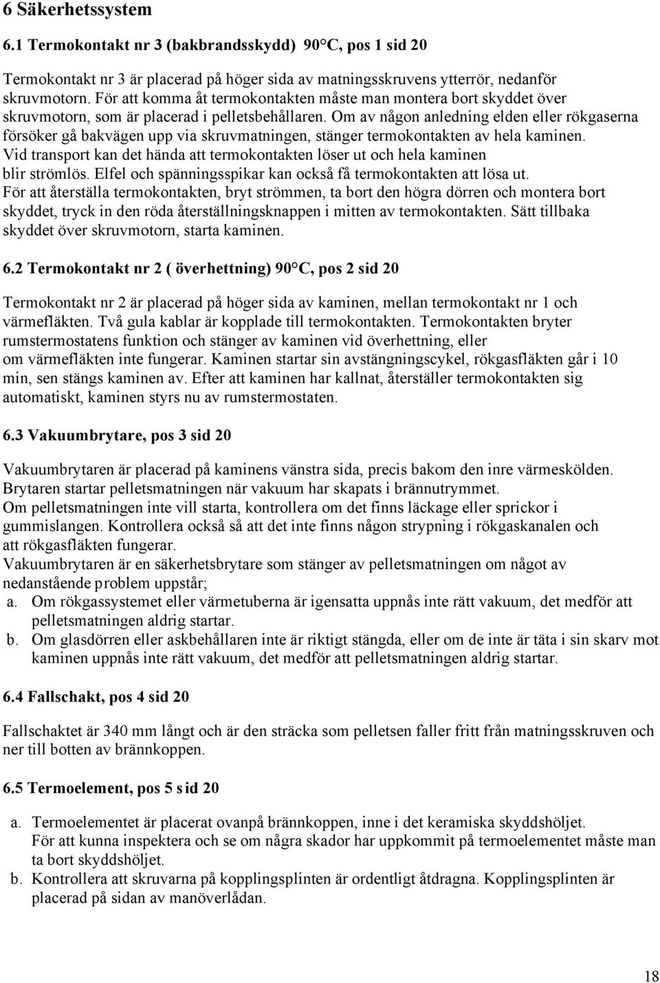 Om av någon anledning elden eller rökgaserna försöker gå bakvägen upp via skruvmatningen, stänger termokontakten av hela kaminen.