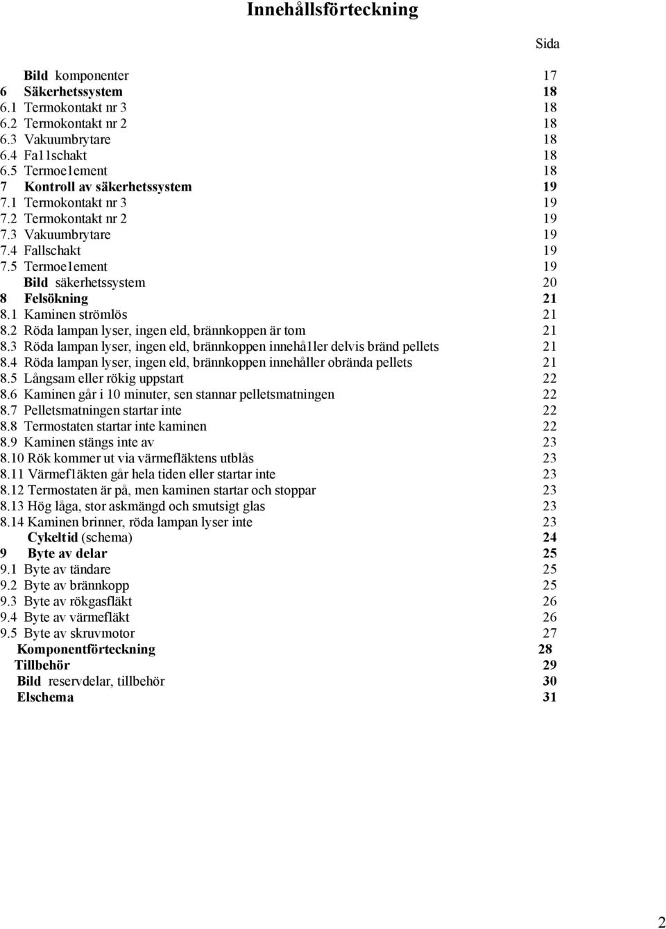 5 Termoe1ement 19 Bild säkerhetssystem 20 8 Felsökning 21 8.1 Kaminen strömlös 21 8.2 Röda lampan lyser, ingen eld, brännkoppen är tom 21 8.