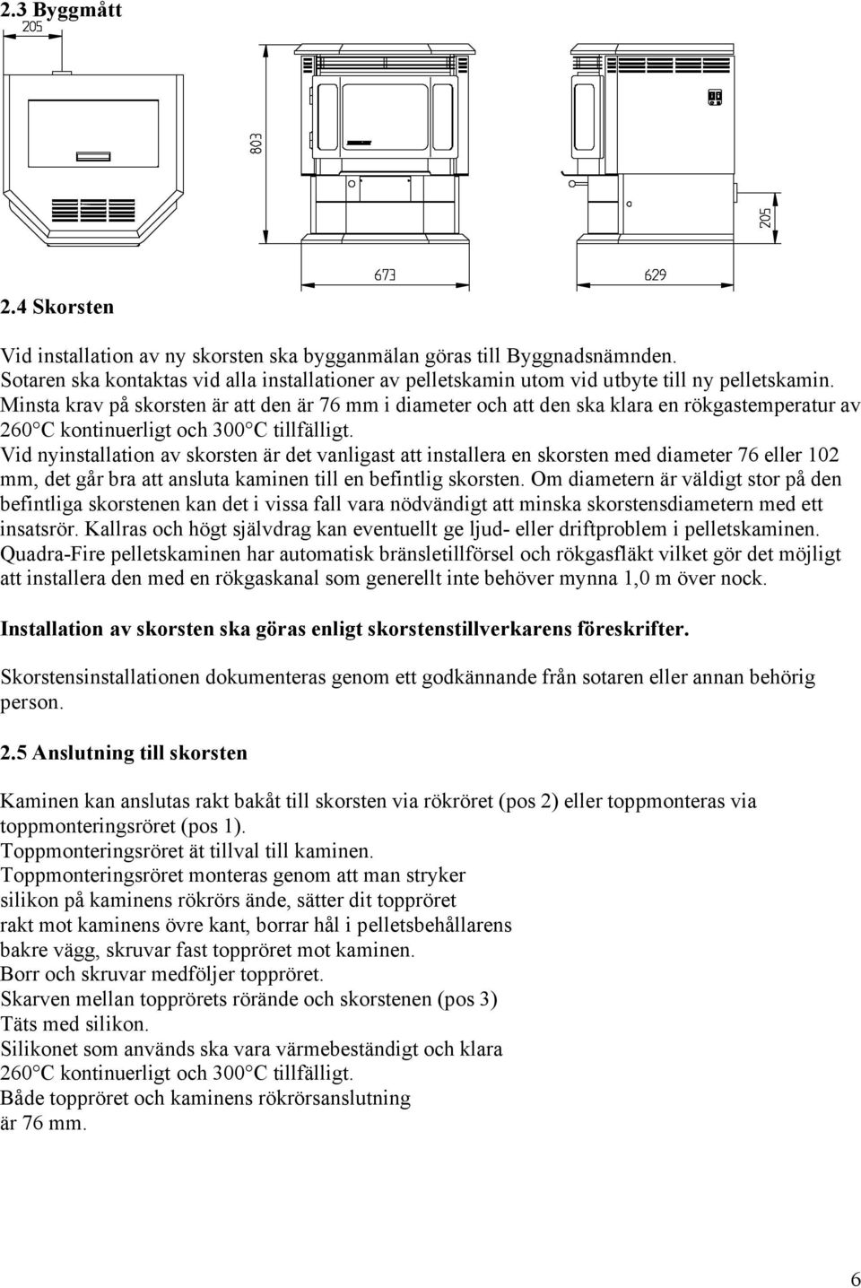 Minsta krav på skorsten är att den är 76 mm i diameter och att den ska klara en rökgastemperatur av 260 C kontinuerligt och 300 C tillfälligt.