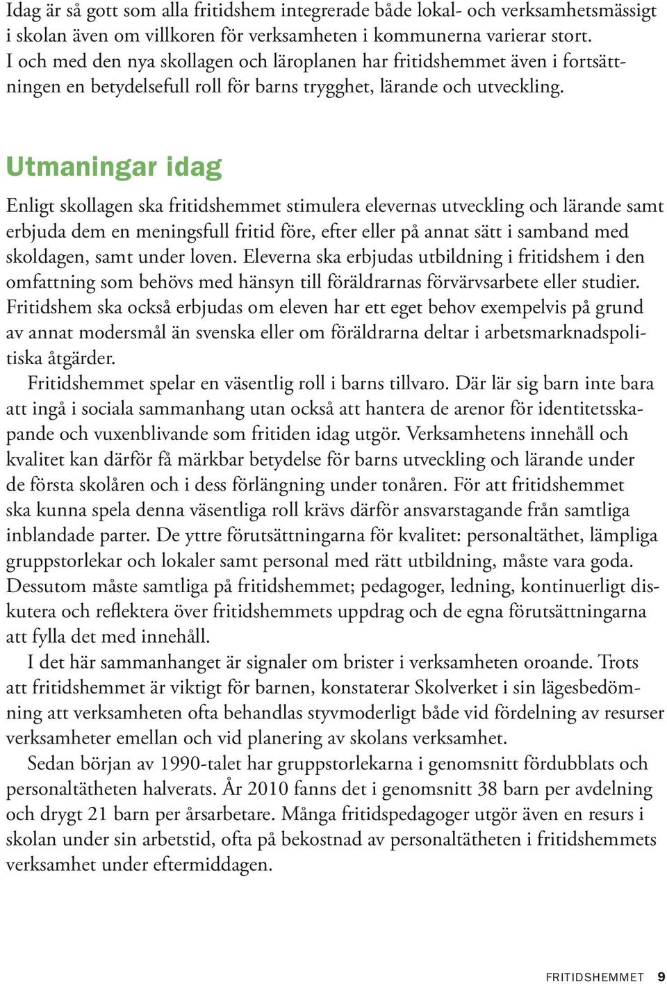 Utmaningar idag Enligt skollagen ska fritidshemmet stimulera elevernas utveckling och lärande samt erbjuda dem en meningsfull fritid före, efter eller på annat sätt i samband med skoldagen, samt