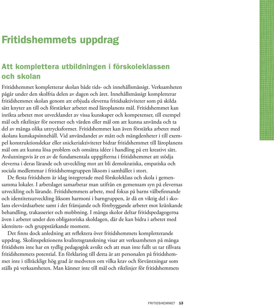 Innehållsmässigt kompletterar fritidshemmet skolan genom att erbjuda eleverna fritidsaktiviteter som på skilda sätt knyter an till och förstärker arbetet med läroplanens mål.