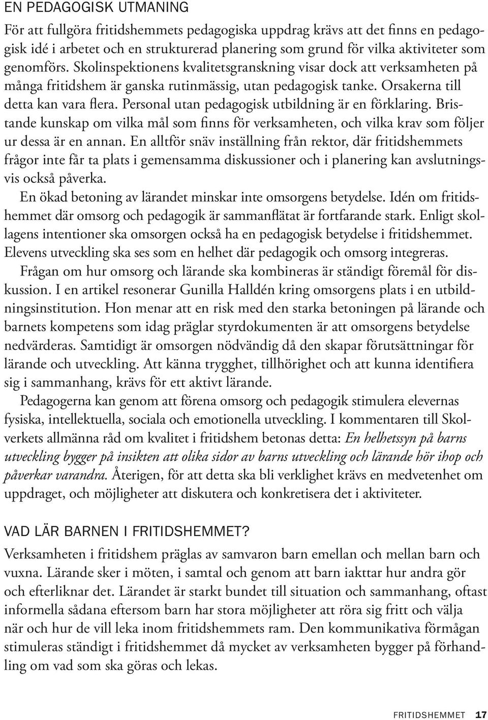 Personal utan pedagogisk utbildning är en förklaring. Bristande kunskap om vilka mål som finns för verksamheten, och vilka krav som följer ur dessa är en annan.