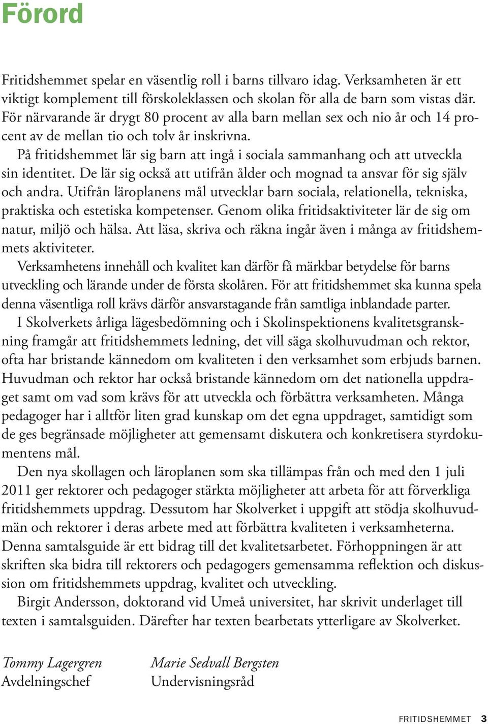 På fritidshemmet lär sig barn att ingå i sociala sammanhang och att utveckla sin identitet. De lär sig också att utifrån ålder och mognad ta ansvar för sig själv och andra.
