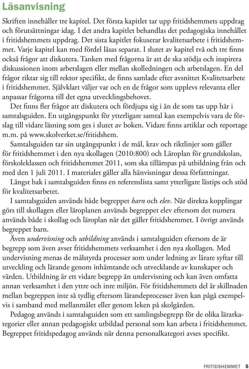I slutet av kapitel två och tre finns också frågor att diskutera. Tanken med frågorna är att de ska stödja och inspirera diskussionen inom arbetslagen eller mellan skolledningen och arbetslagen.