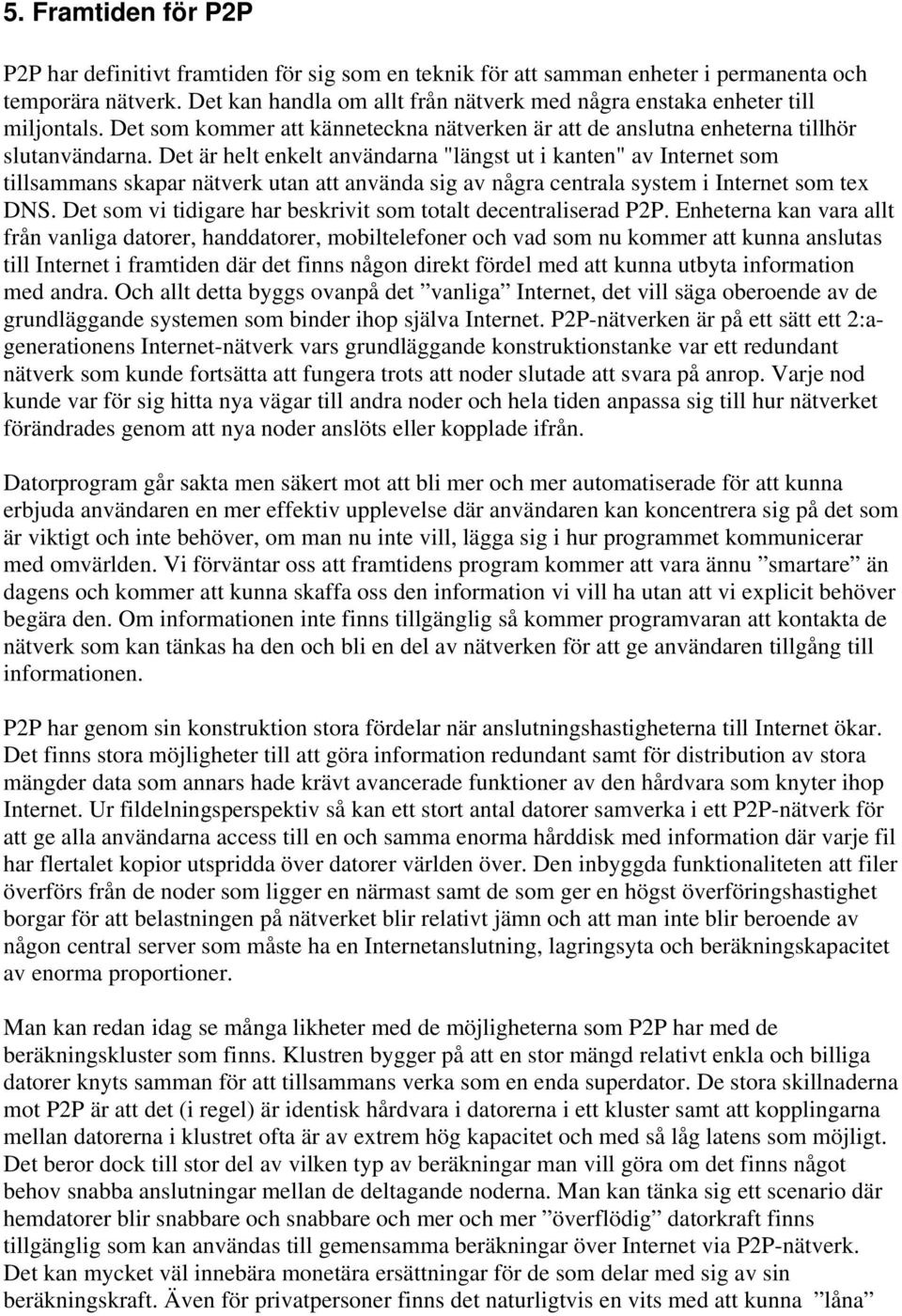 Det är helt enkelt användarna "längst ut i kanten" av Internet som tillsammans skapar nätverk utan att använda sig av några centrala system i Internet som tex DNS.