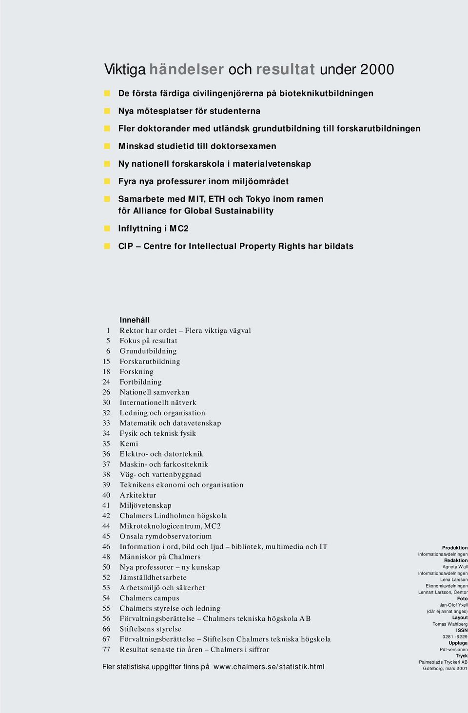 for Global Sustainability Inflyttning i MC2 CIP Centre for Intellectual Property Rights har bildats Innehåll 1 Rektor har ordet Flera viktiga vägval 5 Fokus på resultat 6 Grundutbildning 15