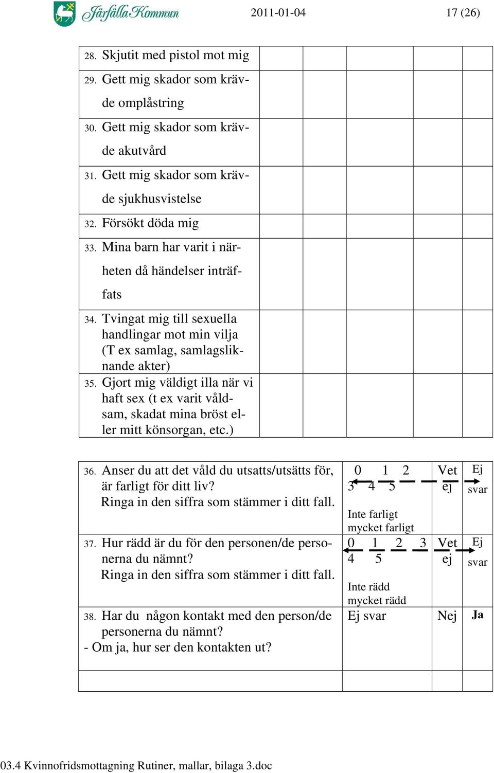 Gjort mig väldigt illa när vi haft sex (t ex varit våldsam, skadat mina bröst eller mitt könsorgan, etc.) 36. Anser du att det våld du utsatts/utsätts för, är farligt för ditt liv?