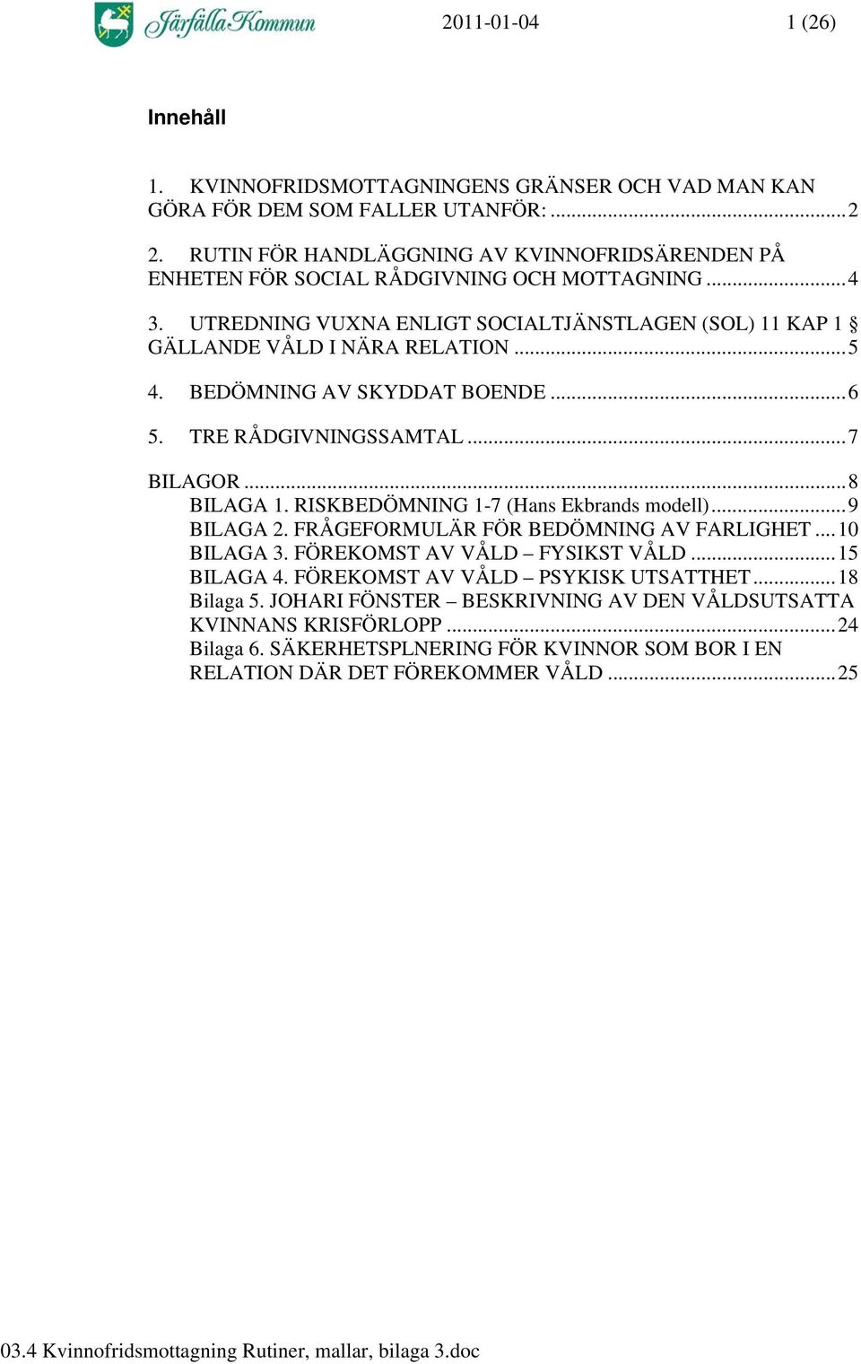 BEDÖMNING AV SKYDDAT BOENDE...6 5. TRE RÅDGIVNINGSSAMTAL...7 BILAGOR...8 BILAGA 1. RISKBEDÖMNING 1-7 (Hans Ekbrands modell)...9 BILAGA 2. FRÅGEFORMULÄR FÖR BEDÖMNING AV FARLIGHET...10 BILAGA 3.