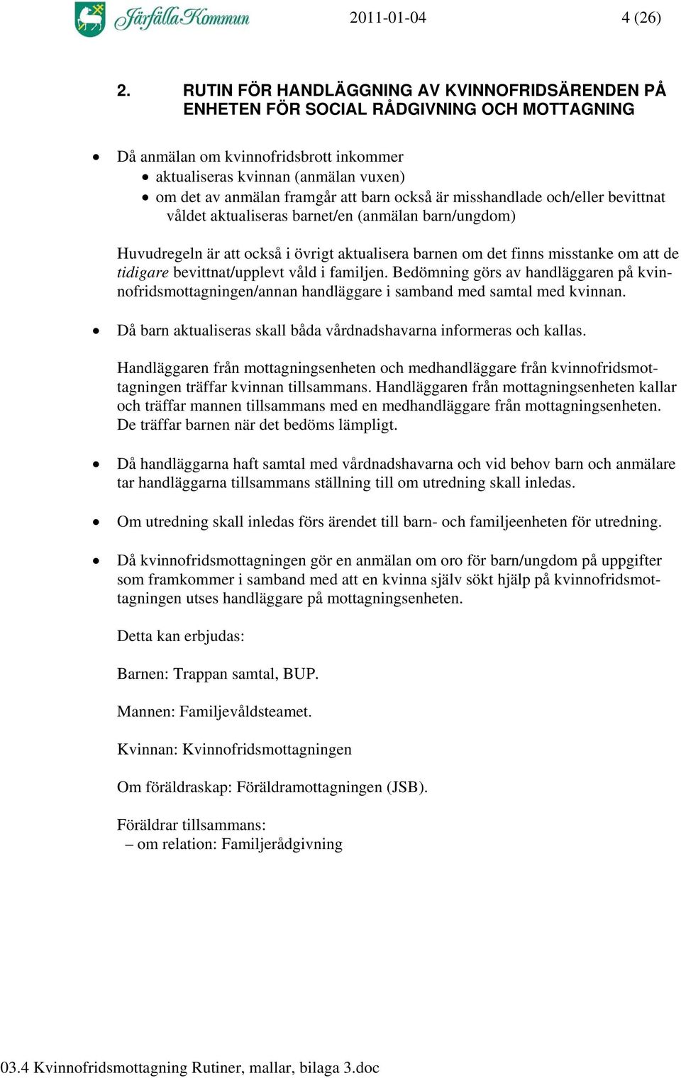 barn också är misshandlade och/eller bevittnat våldet aktualiseras barnet/en (anmälan barn/ungdom) Huvudregeln är att också i övrigt aktualisera barnen om det finns misstanke om att de tidigare