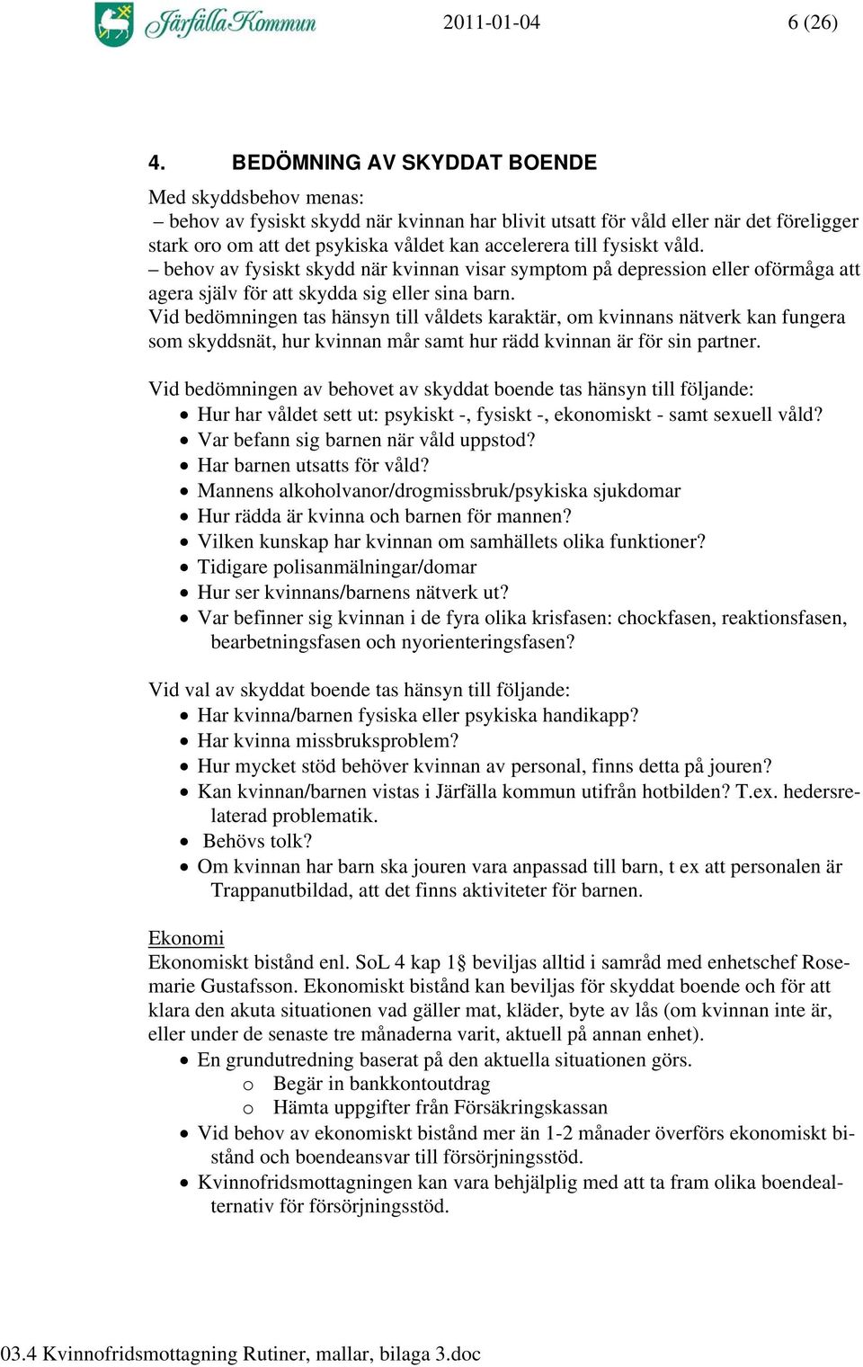 fysiskt våld. behov av fysiskt skydd när kvinnan visar symptom på depression eller oförmåga att agera själv för att skydda sig eller sina barn.