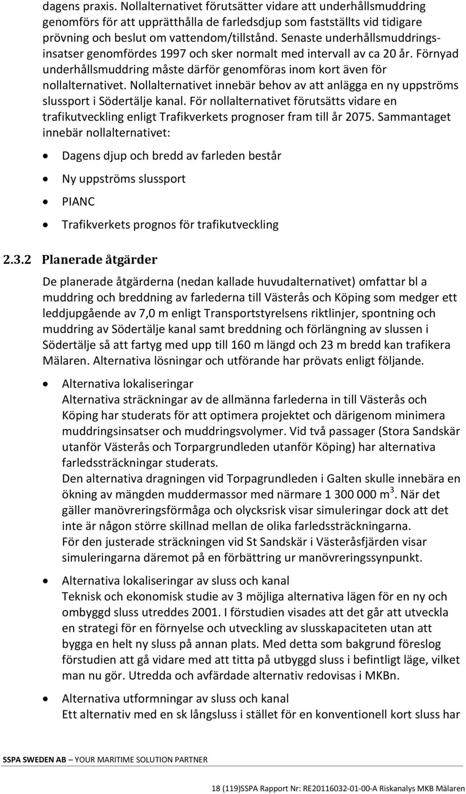 Nollalternativet innebär behov av att anlägga en ny uppströms slussport i Södertälje kanal. För nollalternativet förutsätts vidare en trafikutveckling enligt Trafikverkets prognoser fram till år 2075.