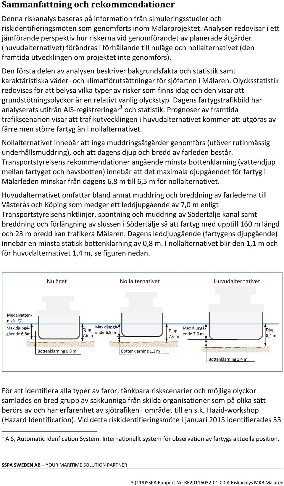 utvecklingen om projektet inte genomförs). Den första delen av analysen beskriver bakgrundsfakta och statistik samt karaktäristiska väder- och klimatförutsättningar för sjöfarten i Mälaren.