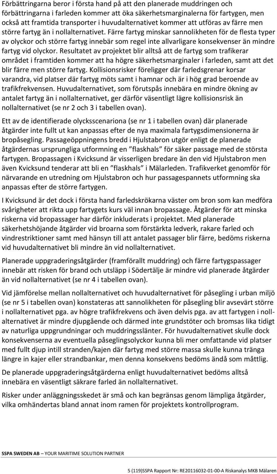 Färre fartyg minskar sannolikheten för de flesta typer av olyckor och större fartyg innebär som regel inte allvarligare konsekvenser än mindre fartyg vid olyckor.