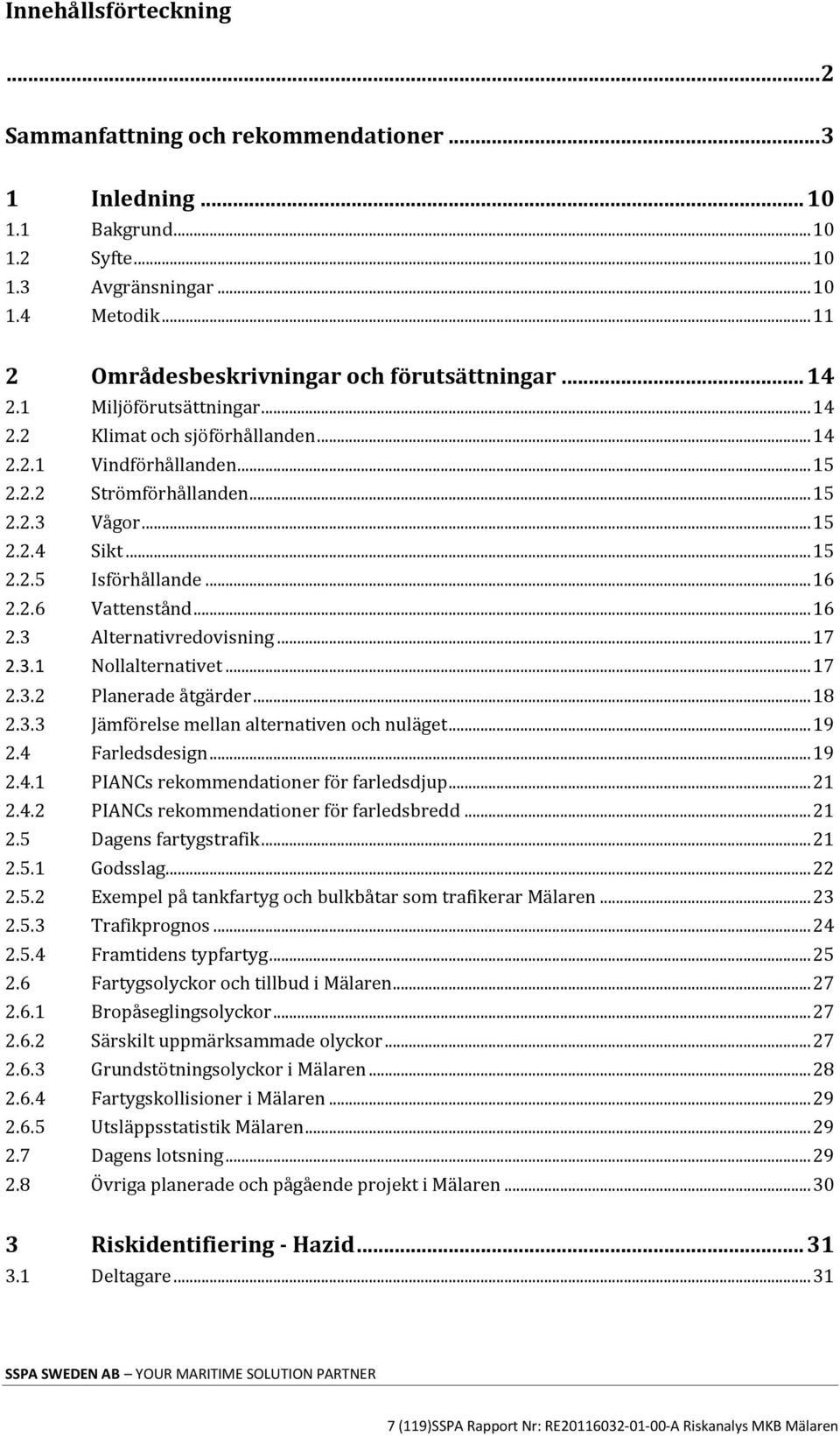 .. 15 2.2.5 Isförhållande... 16 2.2.6 Vattenstånd... 16 2.3 Alternativredovisning... 17 2.3.1 Nollalternativet... 17 2.3.2 Planerade åtgärder... 18 2.3.3 Jämförelse mellan alternativen och nuläget.