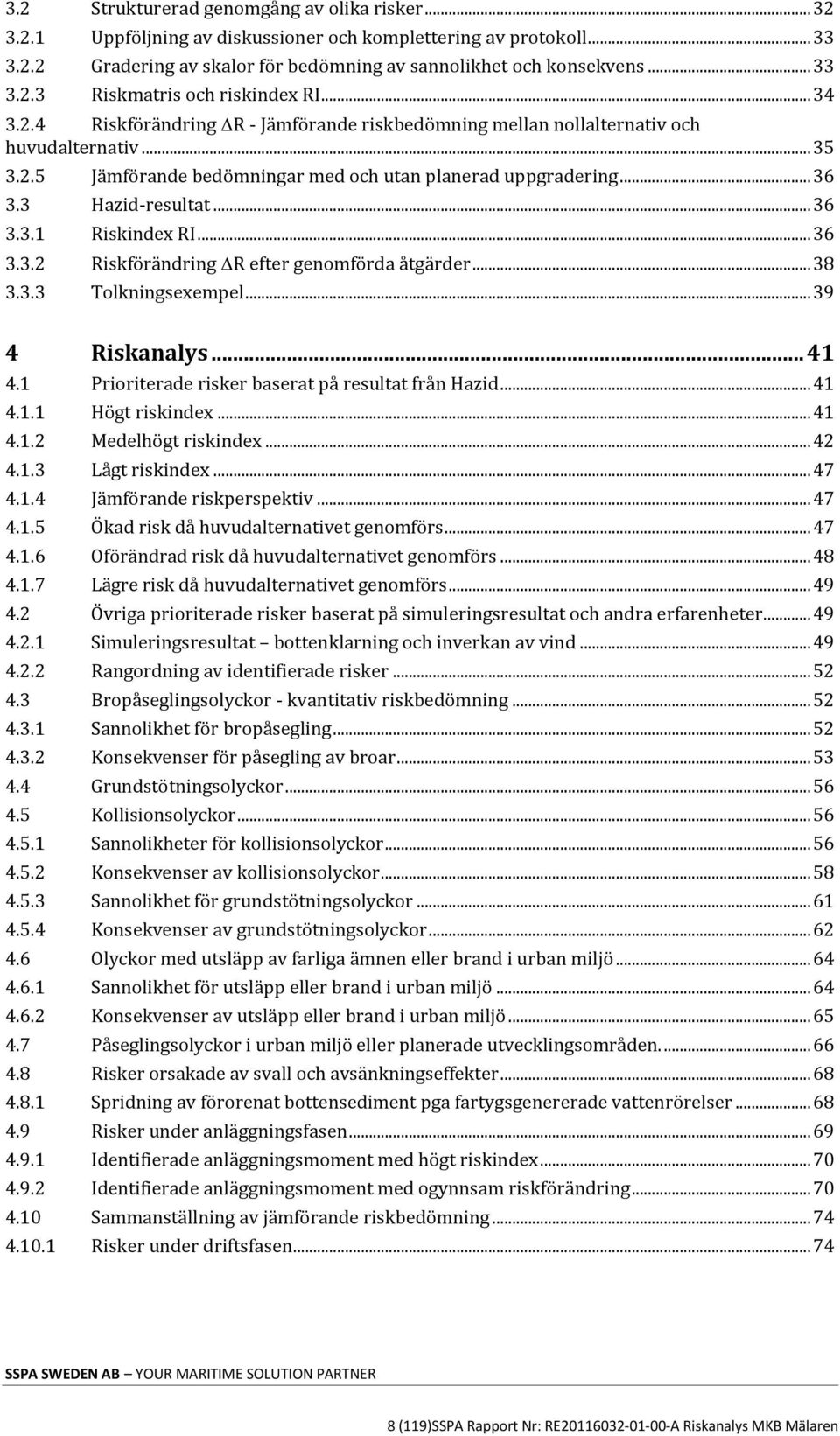 .. 36 3.3.2 Riskförändring R efter genomförda åtgärder... 38 3.3.3 Tolkningsexempel... 39 4 Riskanalys... 41 4.1 Prioriterade risker baserat på resultat från Hazid... 41 4.1.1 Högt riskindex... 41 4.1.2 Medelhögt riskindex.