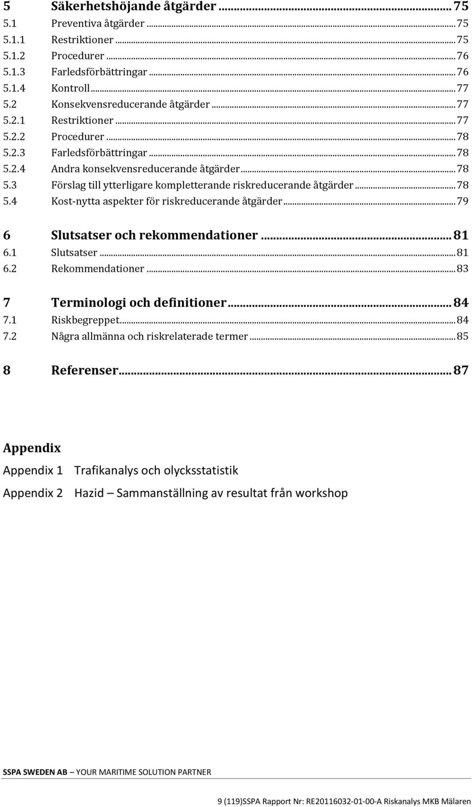 .. 78 5.4 Kost-nytta aspekter för riskreducerande åtgärder... 79 6 Slutsatser och rekommendationer... 81 6.1 Slutsatser... 81 6.2 Rekommendationer... 83 7 Terminologi och definitioner... 84 7.