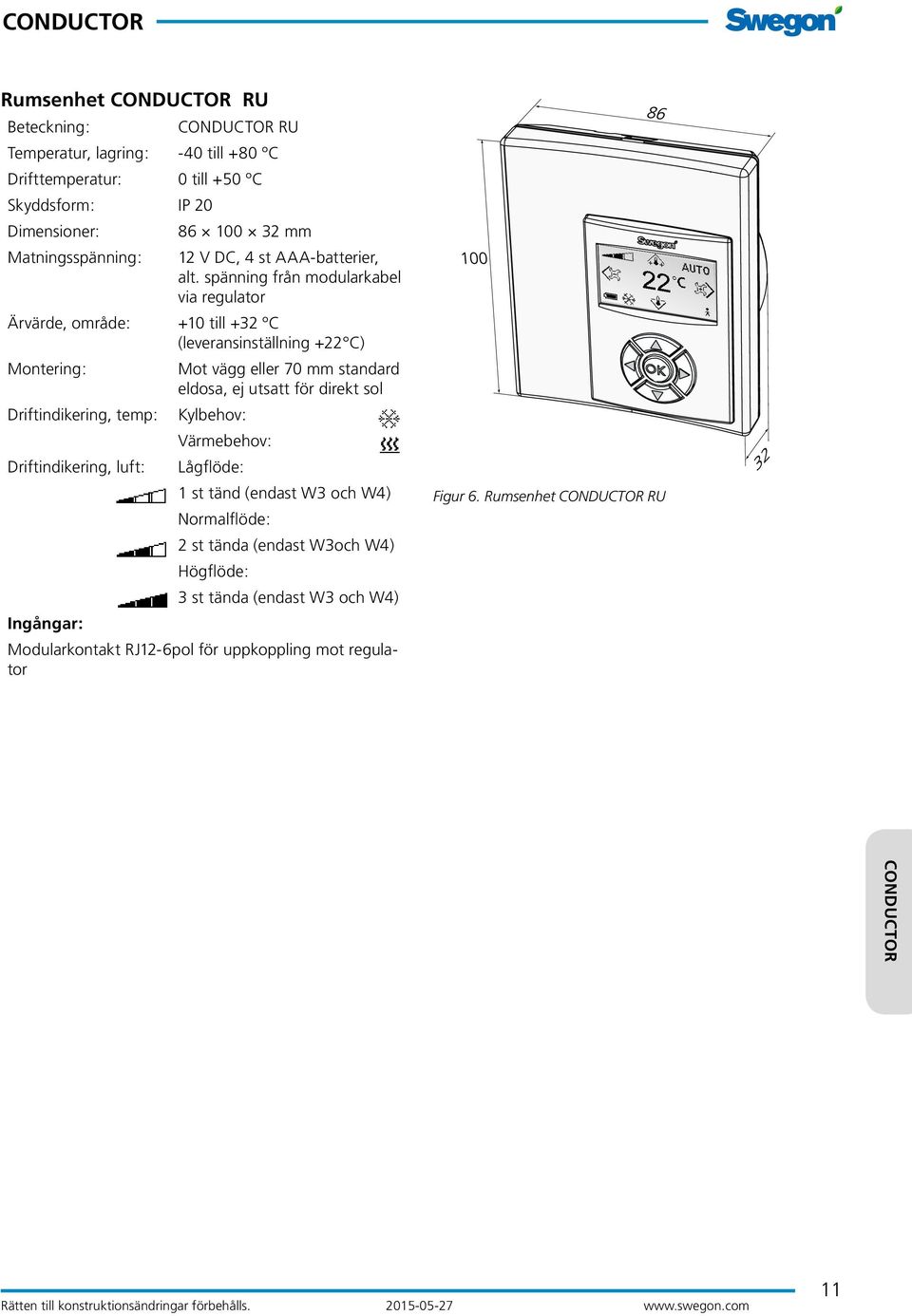 spänning från modularkabel via regulator Ärvärde, område: +0 till + ºC (leveransinställning + C) Montering: Mot vägg eller 70 mm standard eldosa, ej