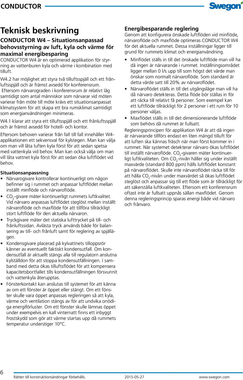 Eftersom närvarograden i konferensrum är relativt låg samtidigt som antal människor som närvarar vid möten varierar från möte till möte krävs ett situationsanpassat klimatsystem för att skapa ett bra