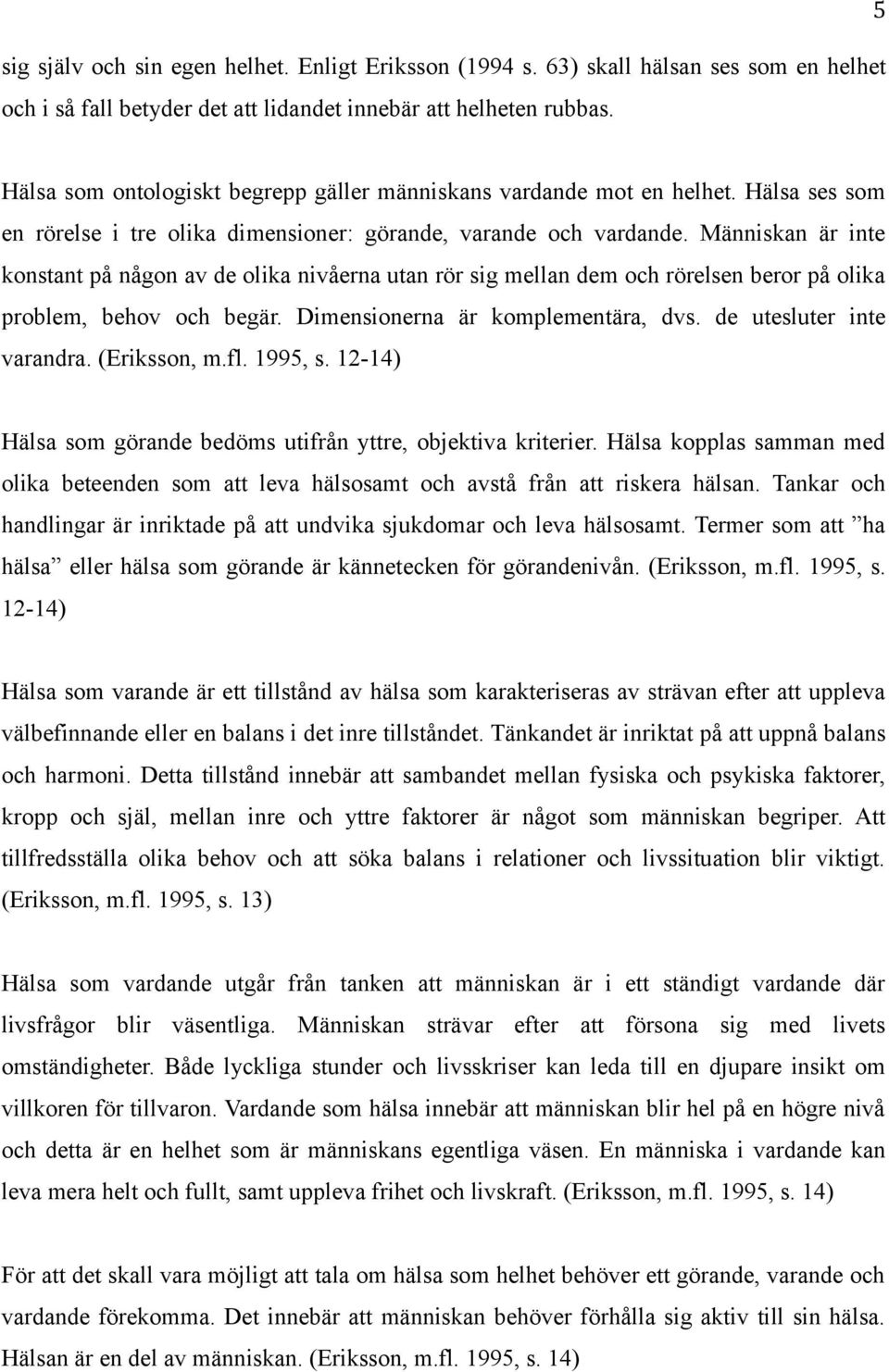 Människan är inte konstant på någon av de olika nivåerna utan rör sig mellan dem och rörelsen beror på olika problem, behov och begär. Dimensionerna är komplementära, dvs. de utesluter inte varandra.