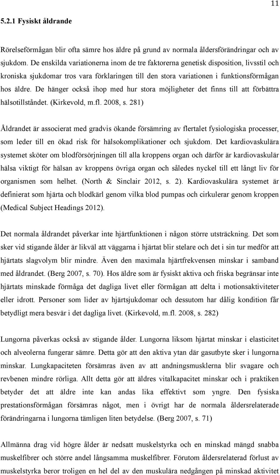 De hänger också ihop med hur stora möjligheter det finns till att förbättra hälsotillståndet. (Kirkevold, m.fl. 2008, s.