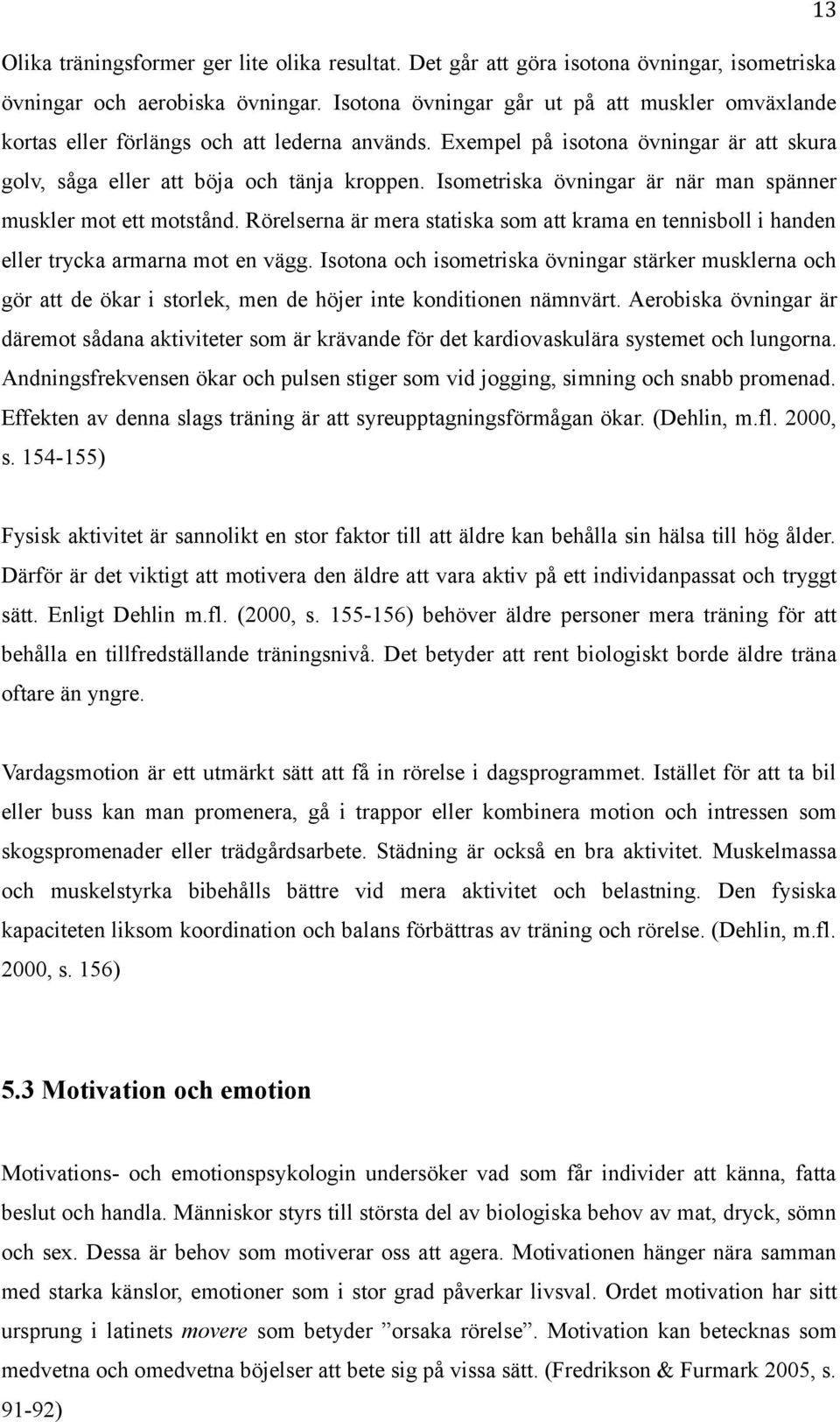 Isometriska övningar är när man spänner muskler mot ett motstånd. Rörelserna är mera statiska som att krama en tennisboll i handen eller trycka armarna mot en vägg.