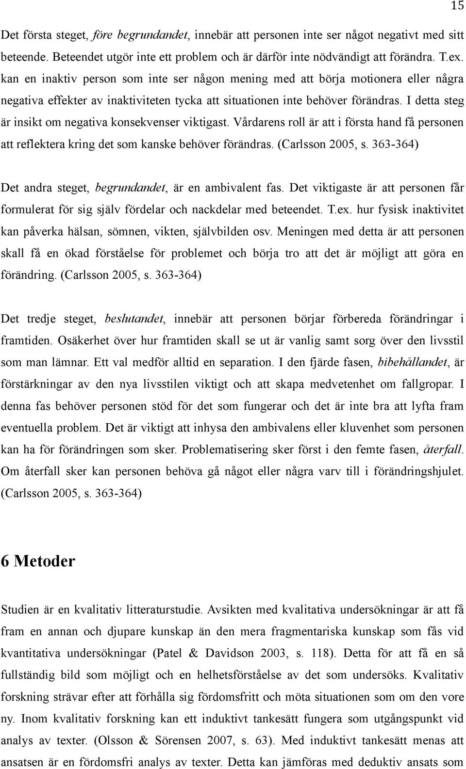 I detta steg är insikt om negativa konsekvenser viktigast. Vårdarens roll är att i första hand få personen att reflektera kring det som kanske behöver förändras. (Carlsson 2005, s.