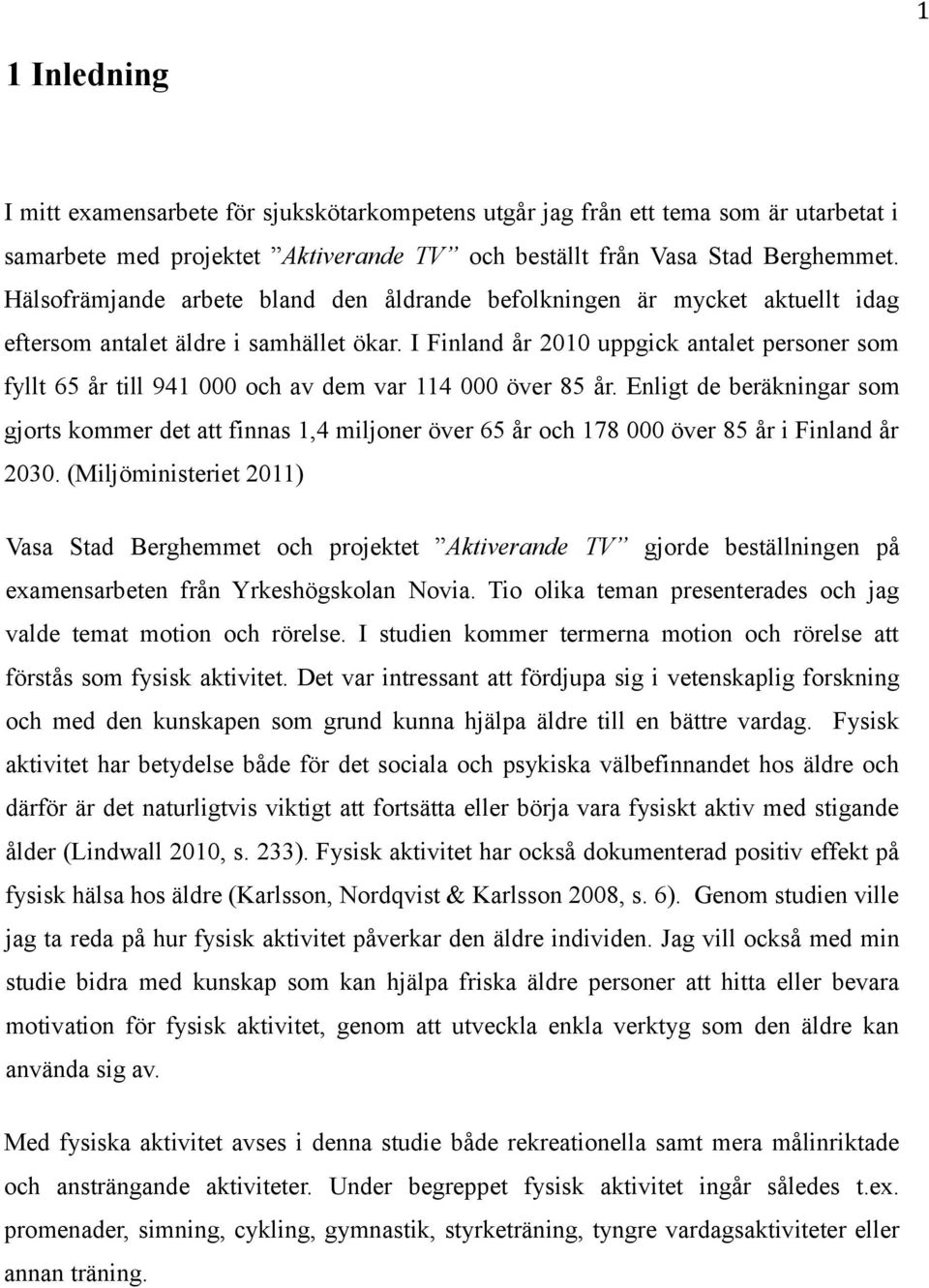 I Finland år 2010 uppgick antalet personer som fyllt 65 år till 941 000 och av dem var 114 000 över 85 år.