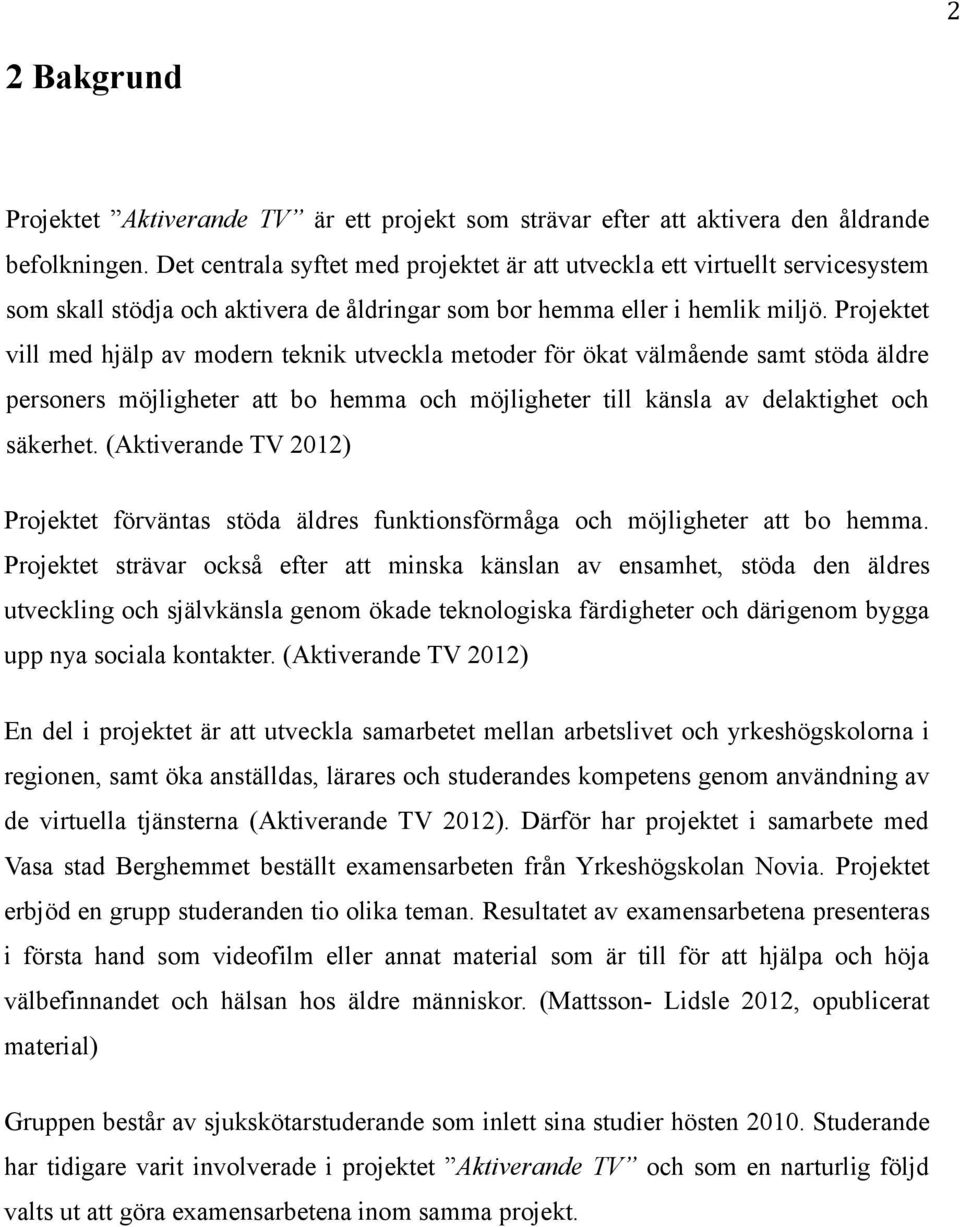 Projektet vill med hjälp av modern teknik utveckla metoder för ökat välmående samt stöda äldre personers möjligheter att bo hemma och möjligheter till känsla av delaktighet och säkerhet.