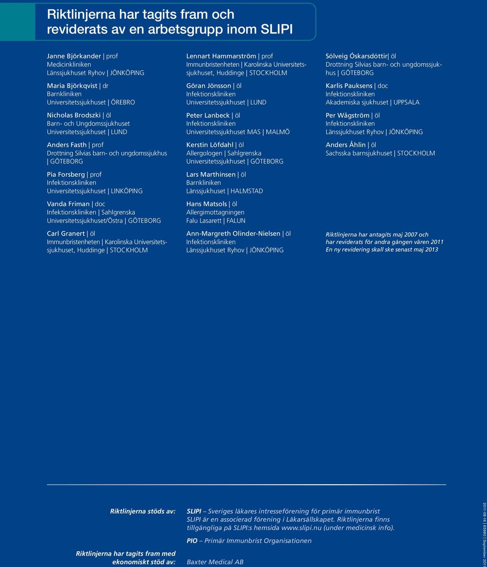 Universitetssjukhuset LINKÖPING Vanda Friman doc Infektionskliniken Sahlgrenska Universitetssjukhuset/Östra GÖTEBORG Carl Granert öl Immunbristenheten Karolinska Universitetssjukhuset, Huddinge