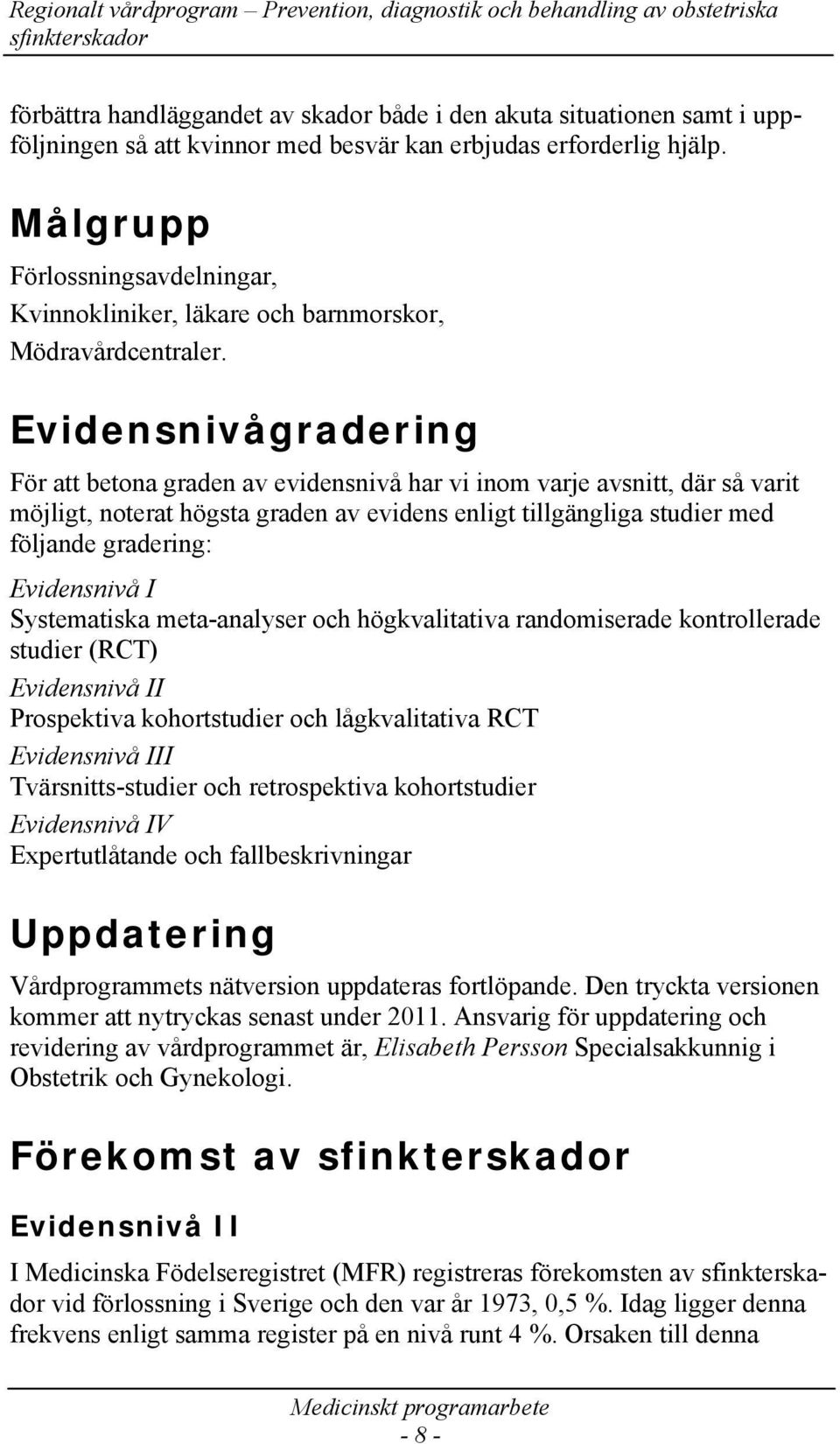 Evidensnivågradering För att betona graden av evidensnivå har vi inom varje avsnitt, där så varit möjligt, noterat högsta graden av evidens enligt tillgängliga studier med följande gradering: