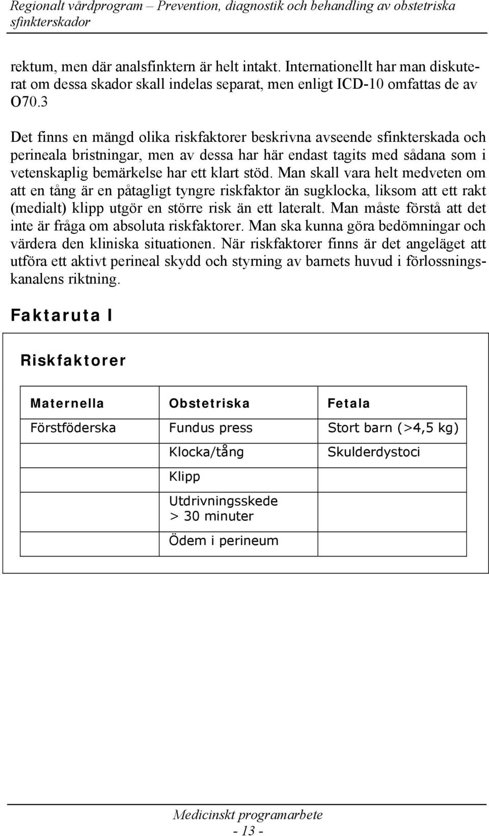 Man skall vara helt medveten om att en tång är en påtagligt tyngre riskfaktor än sugklocka, liksom att ett rakt (medialt) klipp utgör en större risk än ett lateralt.