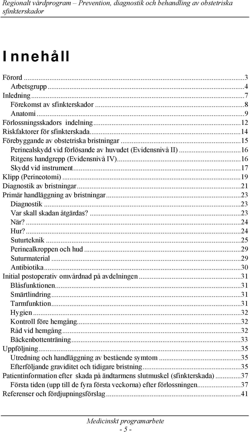 ..21 Primär handläggning av bristningar...23 Diagnostik...23 Var skall skadan åtgärdas?...23 När?...24 Hur?...24 Suturteknik...25 Perinealkroppen och hud...29 Suturmaterial...29 Antibiotika.