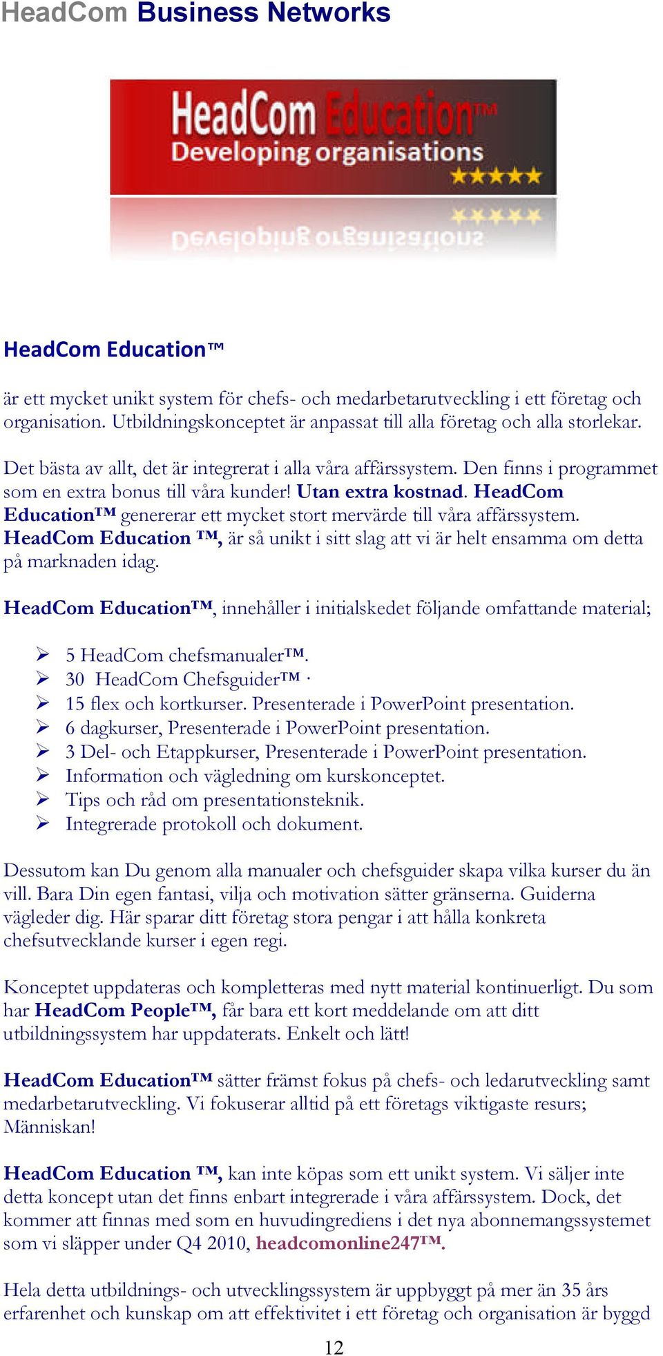 HeadCom Education genererar ett mycket stort mervärde till våra affärssystem. HeadCom Education, är så unikt i sitt slag att vi är helt ensamma om detta på marknaden idag.