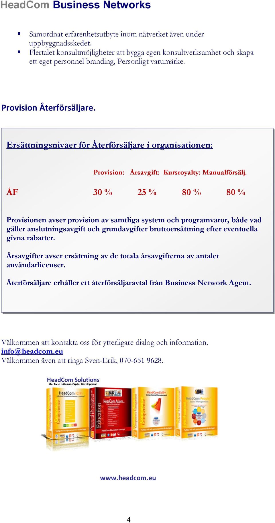 ÅF 30 % 25 % 80 % 80 % Provisionen avser provision av samtliga system och programvaror, både vad gäller anslutningsavgift och grundavgifter bruttoersättning efter eventuella givna rabatter.