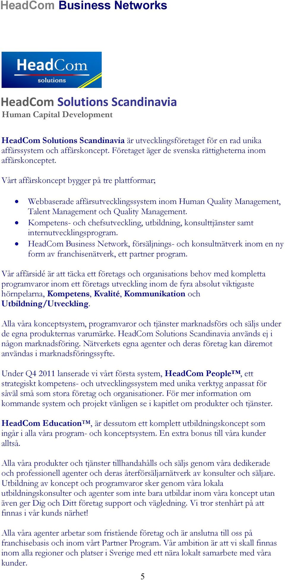 Vårt affärskoncept bygger på tre plattformar; Webbaserade affärsutvecklingssystem inom Human Quality Management, Talent Management och Quality Management.