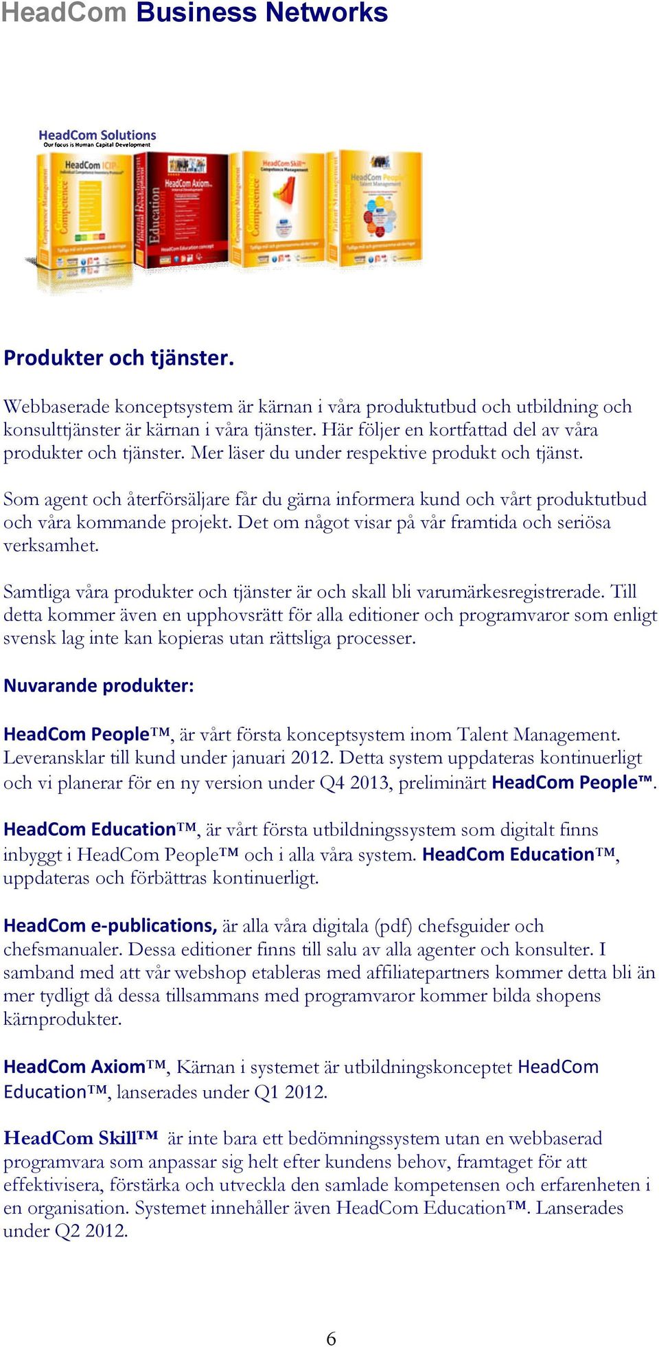 Som agent och återförsäljare får du gärna informera kund och vårt produktutbud och våra kommande projekt. Det om något visar på vår framtida och seriösa verksamhet.