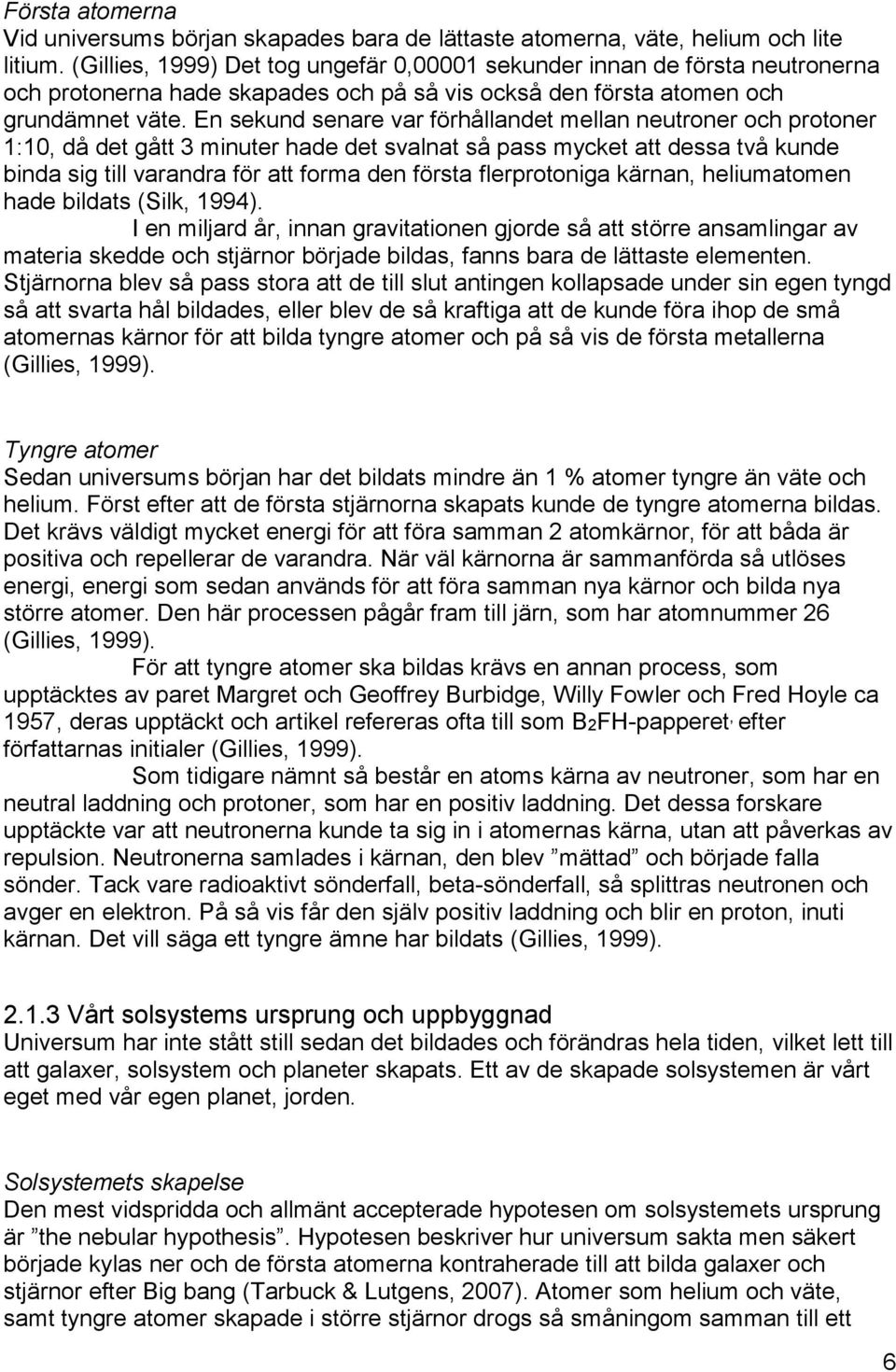 En sekund senare var förhållandet mellan neutroner och protoner 1:10, då det gått 3 minuter hade det svalnat så pass mycket att dessa två kunde binda sig till varandra för att forma den första