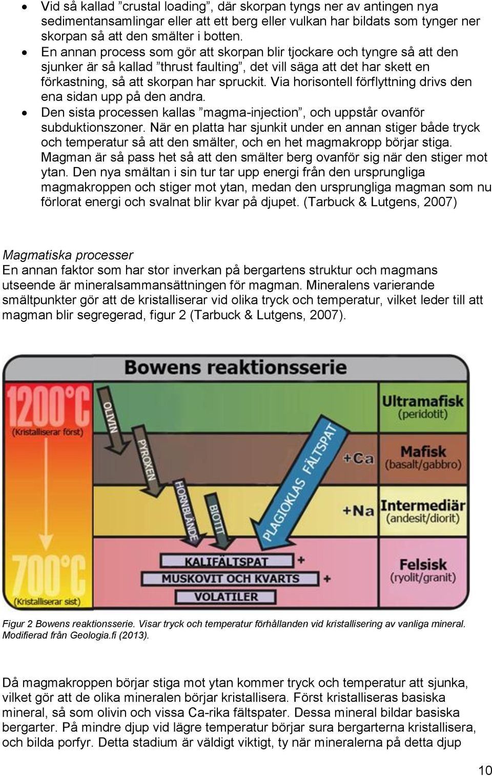 Via horisontell förflyttning drivs den ena sidan upp på den andra. Den sista processen kallas magma-injection, och uppstår ovanför subduktionszoner.