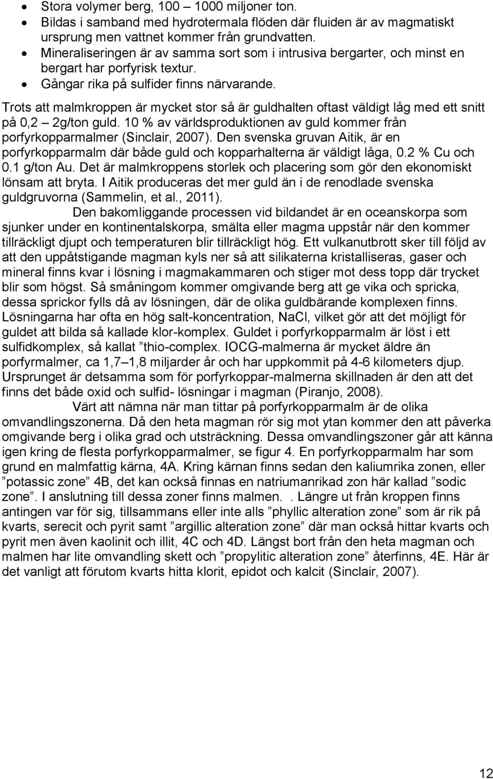 Trots att malmkroppen är mycket stor så är guldhalten oftast väldigt låg med ett snitt på 0,2 2g/ton guld. 10 % av världsproduktionen av guld kommer från porfyrkopparmalmer (Sinclair, 2007).