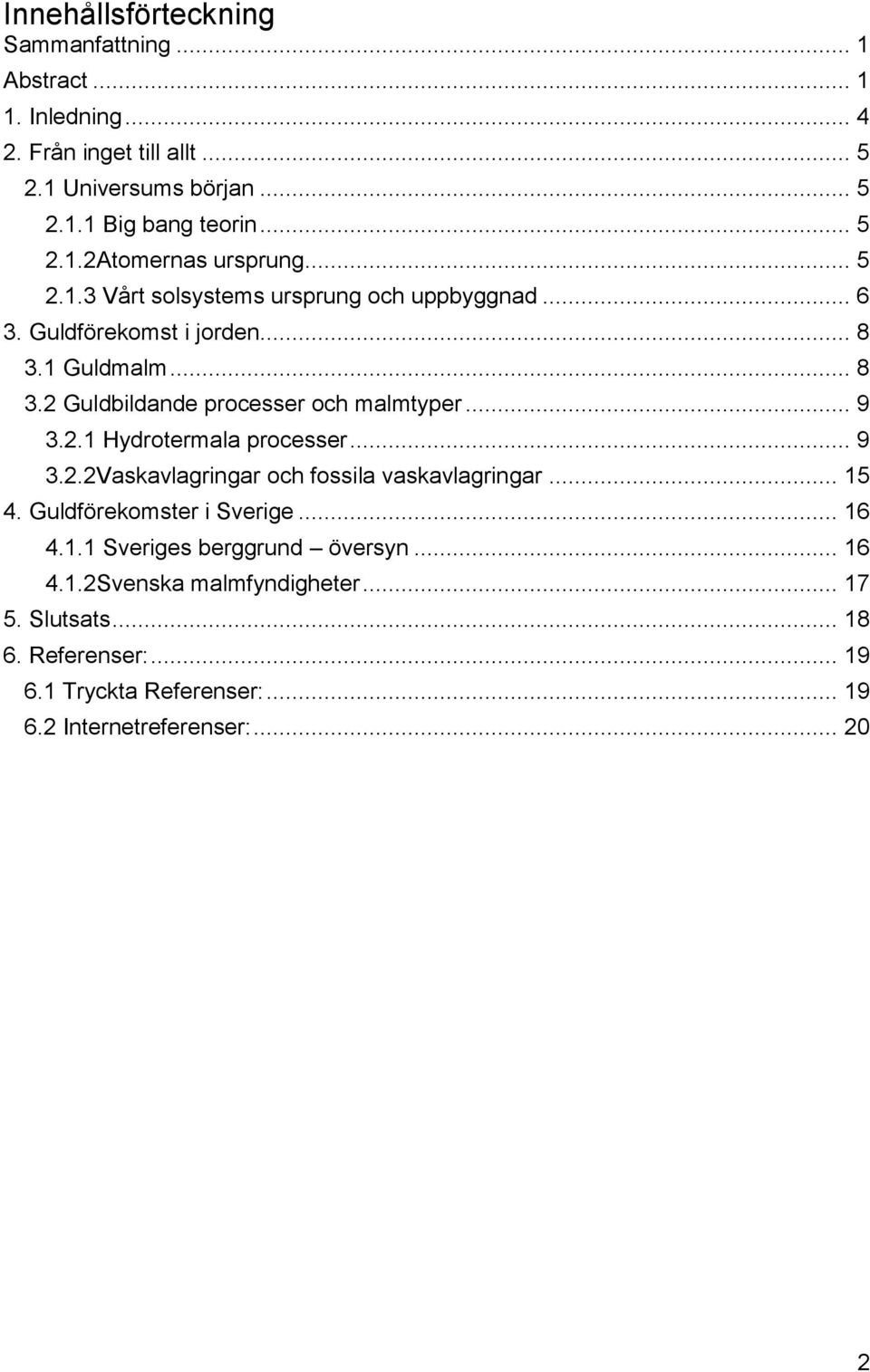 .. 9 3.2.2Vaskavlagringar och fossila vaskavlagringar... 15 4. Guldförekomster i Sverige... 16 4.1.1 Sveriges berggrund översyn... 16 4.1.2Svenska malmfyndigheter.