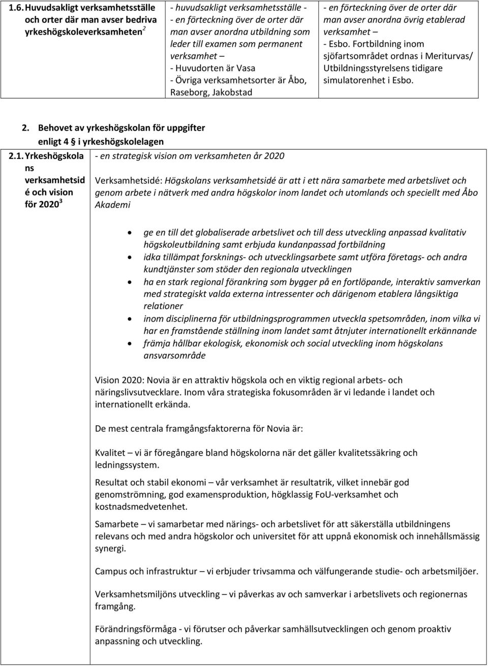 Fortbildning inom sjöfartsområdet ordnas i Meriturvas/ Utbildningsstyrelsens tidigare simulatorenhet i Esbo. 2. Behovet av yrkeshögskolan för uppgifter enligt 4 i yrkeshögskolelagen 2.1.