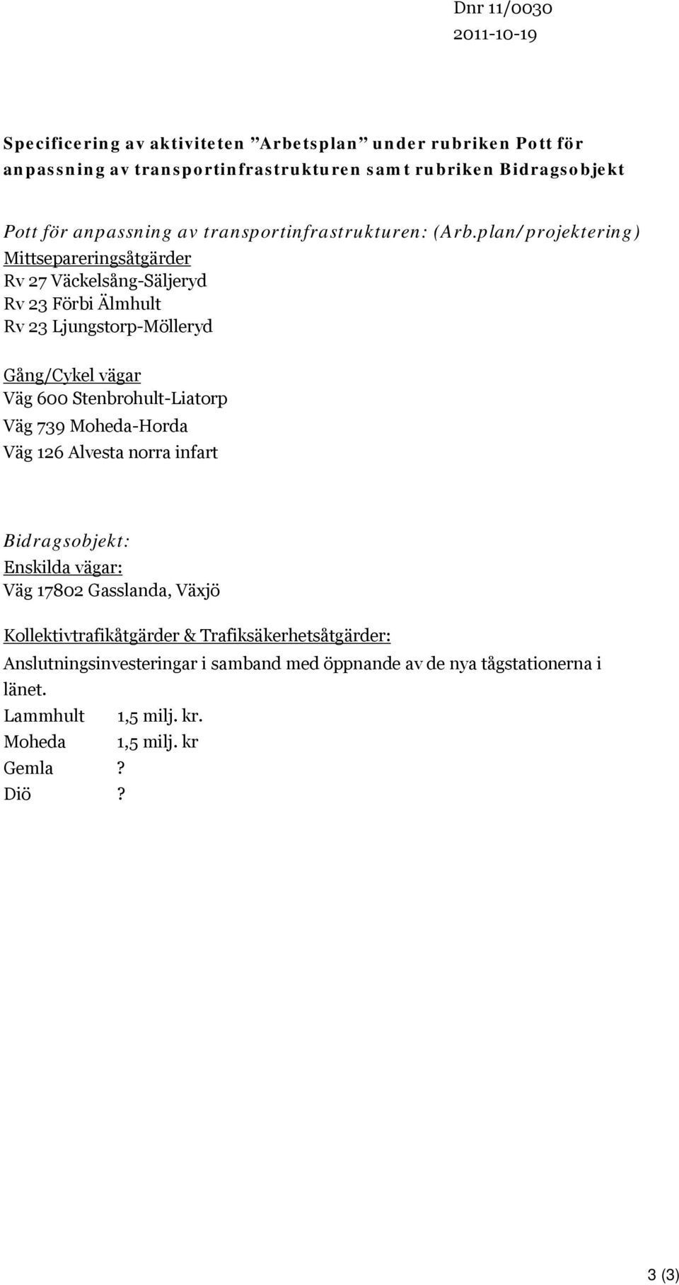 plan/projektering) Mittsepareringsåtgärder Rv 27 Väckelsång-Säljeryd Rv 23 Förbi Älmhult Rv 23 Ljungstorp-Mölleryd Gång/Cykel vägar Väg 600 Stenbrohult-Liatorp Väg 739