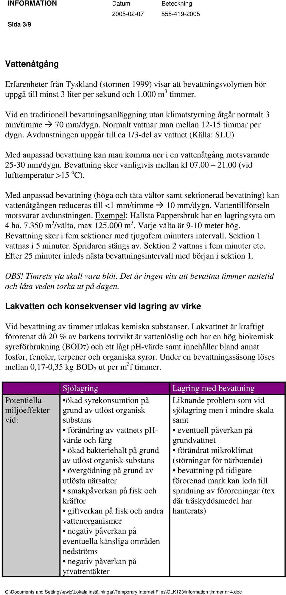 Avdunstningen uppgår till ca 1/3-del av vattnet (Källa: SLU) Med anpassad bevattning kan man komma ner i en vattenåtgång motsvarande 25-30 mm/dygn. Bevattning sker vanligtvis mellan kl 07.00 21.