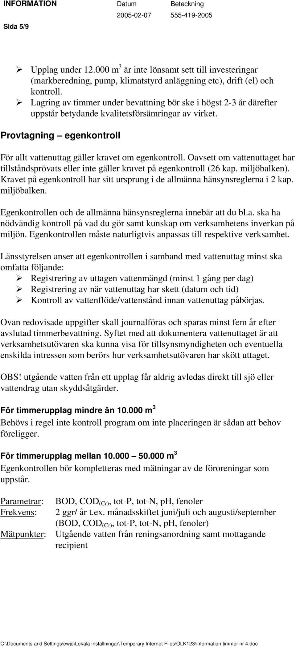 Oavsett om vattenuttaget har tillståndsprövats eller inte gäller kravet på egenkontroll (26 kap. miljöbalken). Kravet på egenkontroll har sitt ursprung i de allmänna hänsynsreglerna i 2 kap.