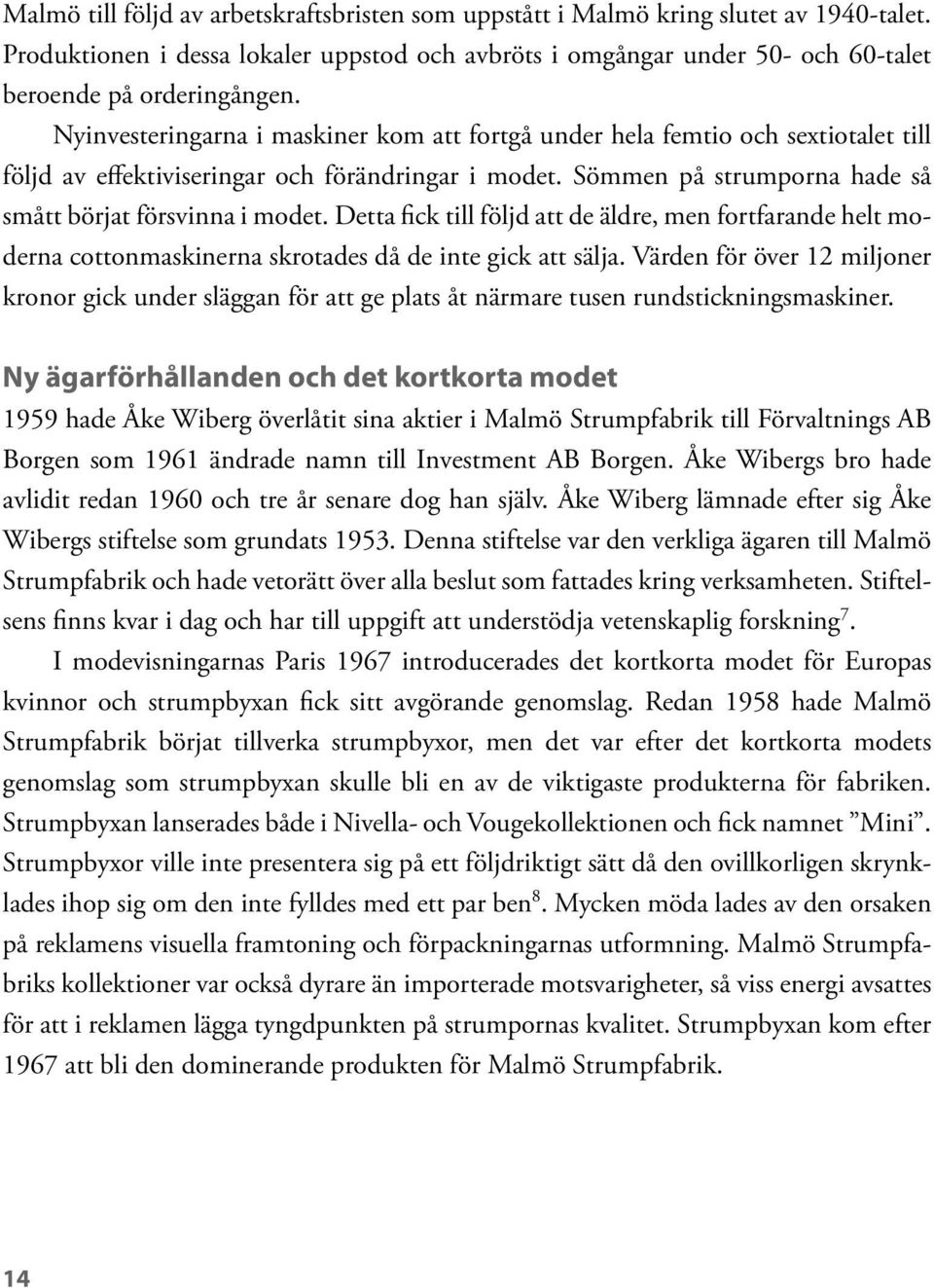 Detta fick till följd att de äldre, men fortfarande helt moderna cottonmaskinerna skrotades då de inte gick att sälja.